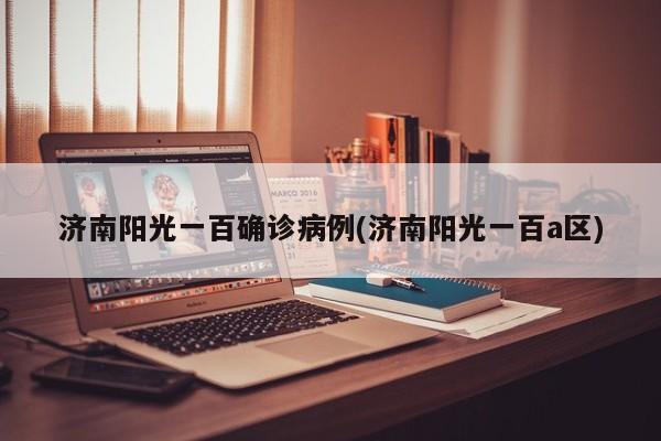 济南阳光一百确诊病例(济南阳光一百a区)
