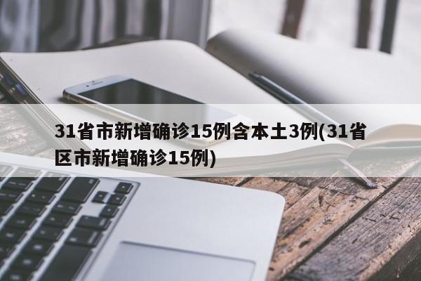 31省市新增确诊15例含本土3例(31省区市新增确诊15例)