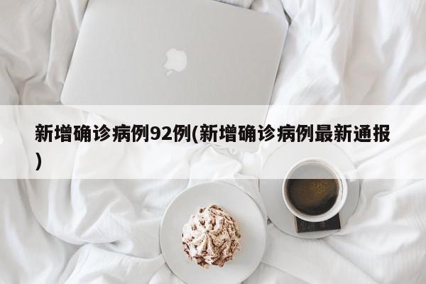 新增确诊病例92例(新增确诊病例最新通报)