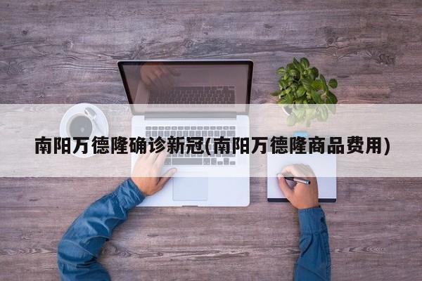 南阳万德隆确诊新冠(南阳万德隆商品费用)