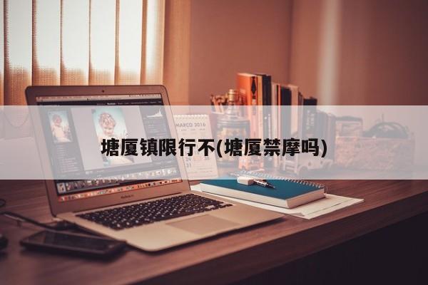 塘厦镇限行不(塘厦禁摩吗)