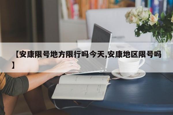 【安康限号地方限行吗今天,安康地区限号吗】