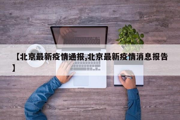 【北京最新疫情通报,北京最新疫情消息报告】