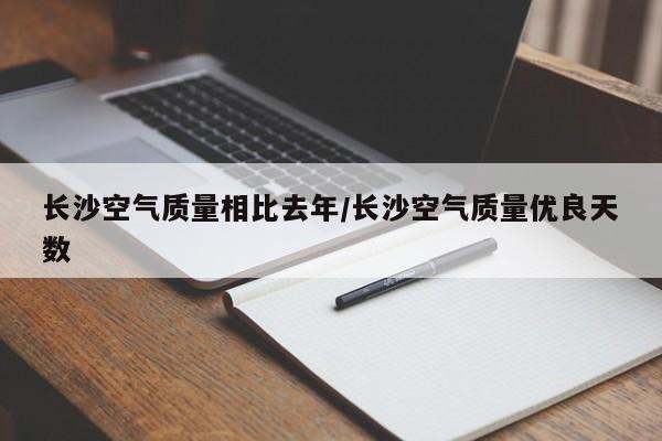 长沙空气质量相比去年/长沙空气质量优良天数