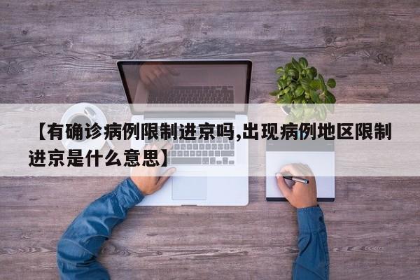 【有确诊病例限制进京吗,出现病例地区限制进京是什么意思】