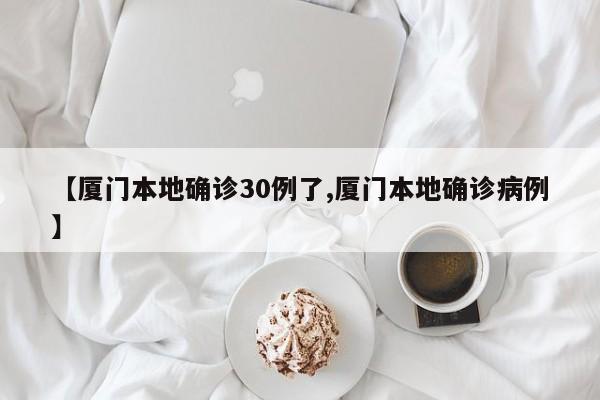 【厦门本地确诊30例了,厦门本地确诊病例】