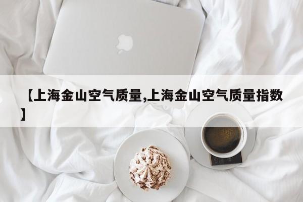 【上海金山空气质量,上海金山空气质量指数】