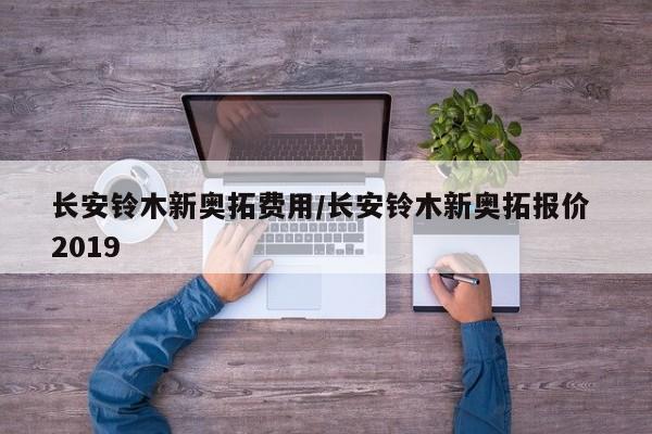 长安铃木新奥拓费用/长安铃木新奥拓报价 2019