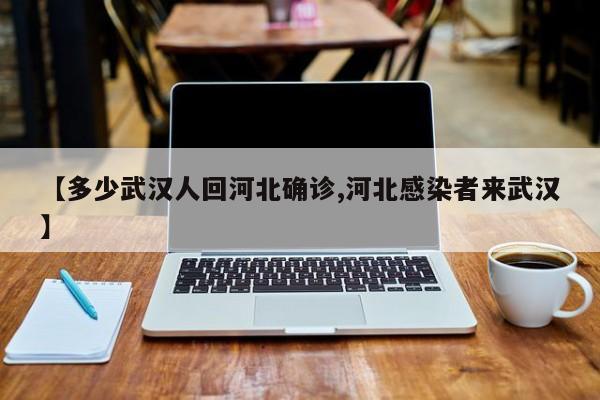 【多少武汉人回河北确诊,河北感染者来武汉】