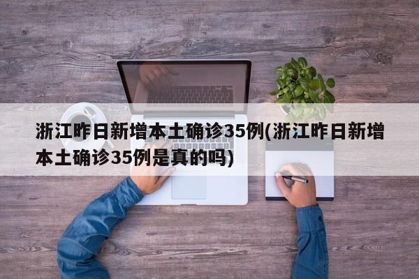 浙江昨日新增本土确诊35例(浙江昨日新增本土确诊35例是真的吗)