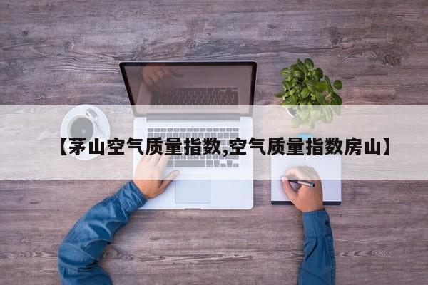 【茅山空气质量指数,空气质量指数房山】