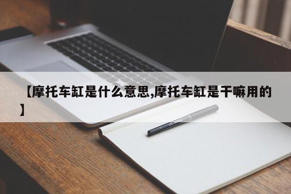 【摩托车缸是什么意思,摩托车缸是干嘛用的】