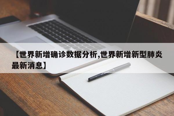 【世界新增确诊数据分析,世界新增新型肺炎最新消息】