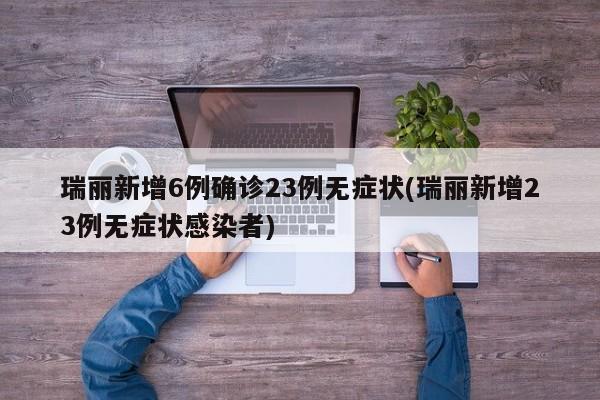 瑞丽新增6例确诊23例无症状(瑞丽新增23例无症状感染者)