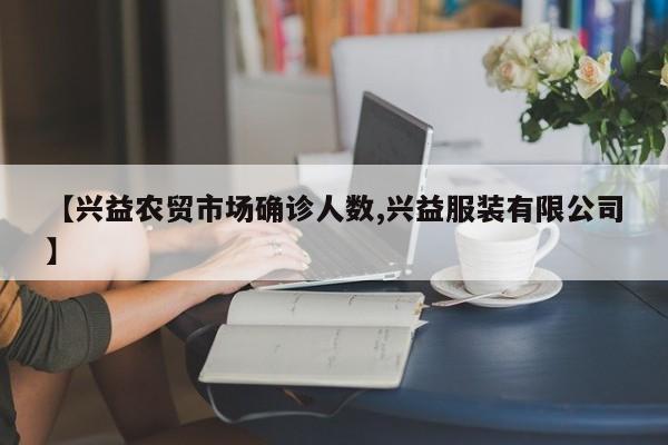 【兴益农贸市场确诊人数,兴益服装有限公司】