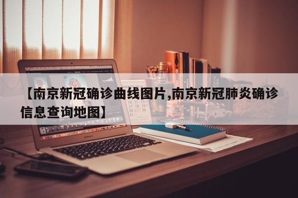 【南京新冠确诊曲线图片,南京新冠肺炎确诊信息查询地图】