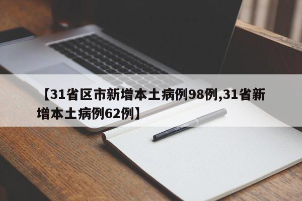 【31省区市新增本土病例98例,31省新增本土病例62例】