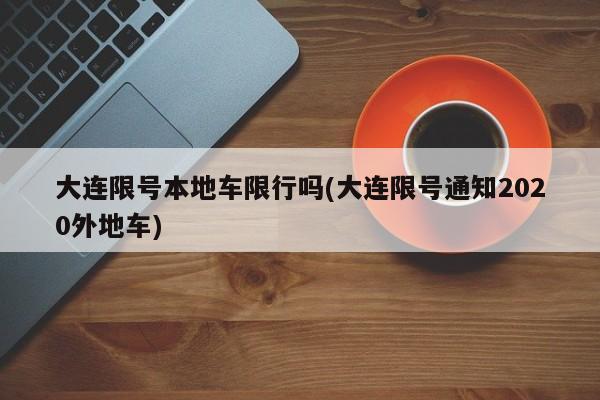 大连限号本地车限行吗(大连限号通知2020外地车)