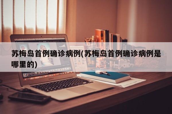 苏梅岛首例确诊病例(苏梅岛首例确诊病例是哪里的)
