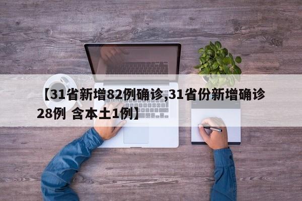 【31省新增82例确诊,31省份新增确诊28例 含本土1例】