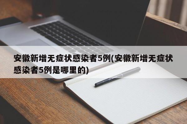 安徽新增无症状感染者5例(安徽新增无症状感染者5例是哪里的)