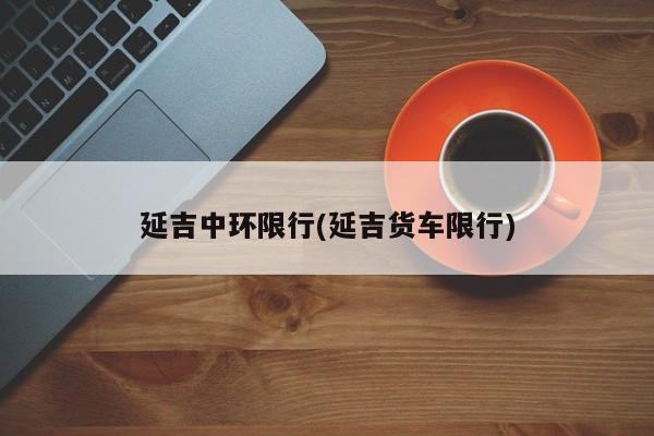 延吉中环限行(延吉货车限行)