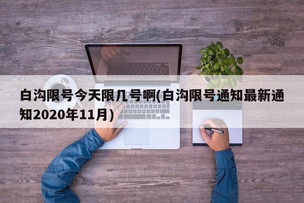 白沟限号今天限几号啊(白沟限号通知最新通知2020年11月)