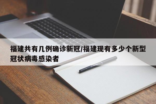 福建共有几例确诊新冠/福建现有多少个新型冠状病毒感染者