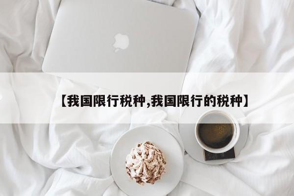 【我国限行税种,我国限行的税种】