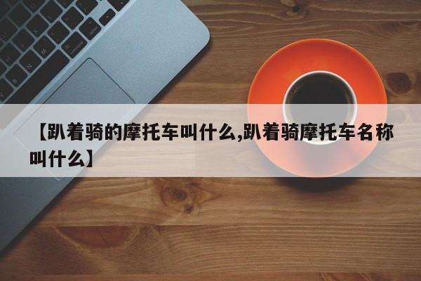 【趴着骑的摩托车叫什么,趴着骑摩托车名称叫什么】