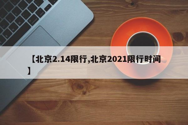 【北京2.14限行,北京2021限行时间】