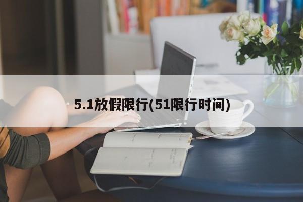 5.1放假限行(51限行时间)