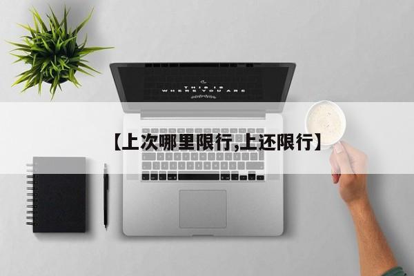 【上次哪里限行,上还限行】