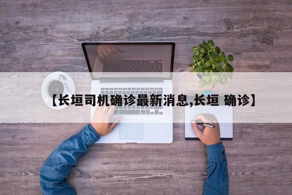 【长垣司机确诊最新消息,长垣 确诊】