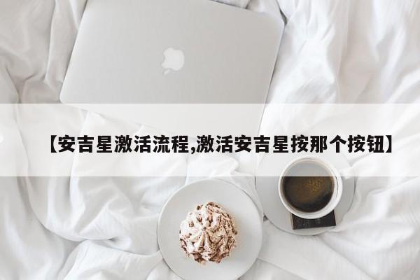 【安吉星激活流程,激活安吉星按那个按钮】