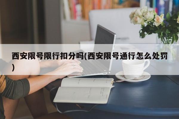 西安限号限行扣分吗(西安限号通行怎么处罚)