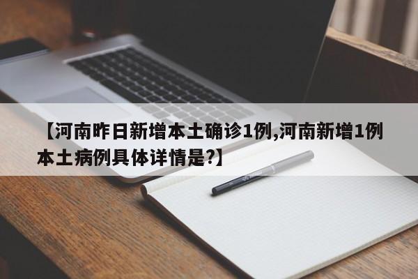 【河南昨日新增本土确诊1例,河南新增1例本土病例具体详情是?】