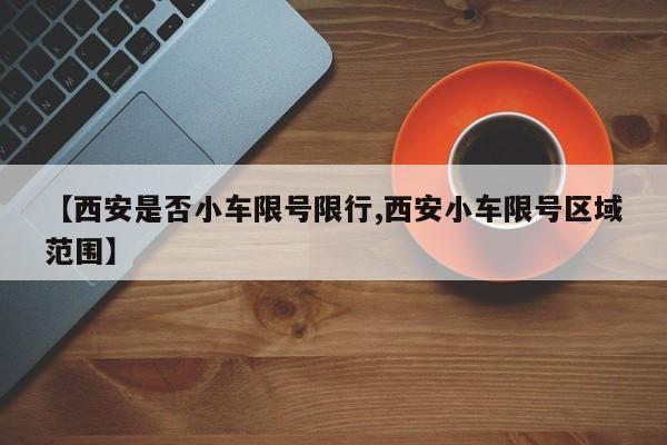 【西安是否小车限号限行,西安小车限号区域范围】