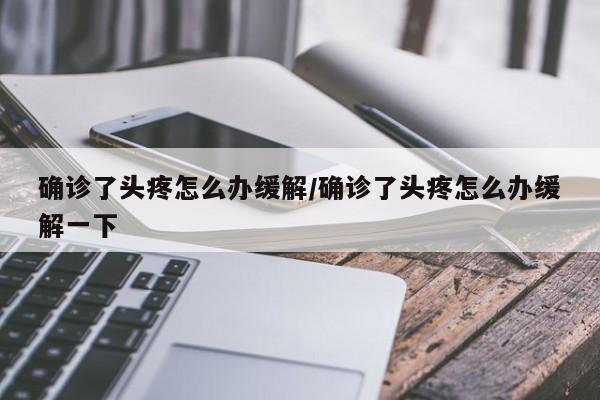 确诊了头疼怎么办缓解/确诊了头疼怎么办缓解一下
