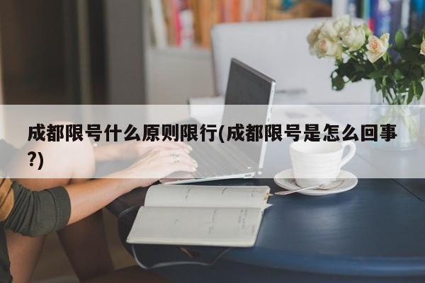 成都限号什么原则限行(成都限号是怎么回事?)