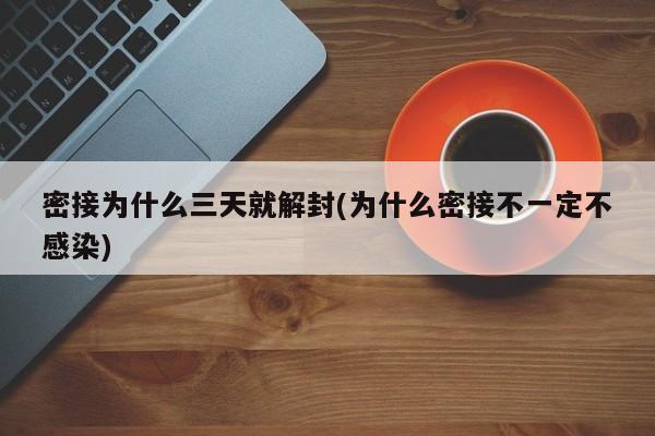 密接为什么三天就解封(为什么密接不一定不感染)