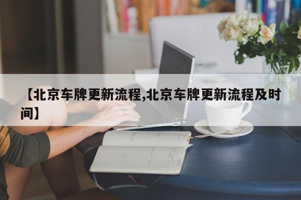 【北京车牌更新流程,北京车牌更新流程及时间】