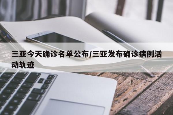 三亚今天确诊名单公布/三亚发布确诊病例活动轨迹