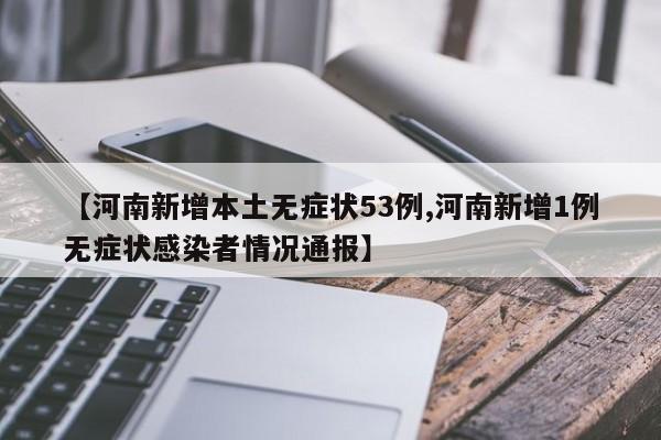 【河南新增本土无症状53例,河南新增1例无症状感染者情况通报】