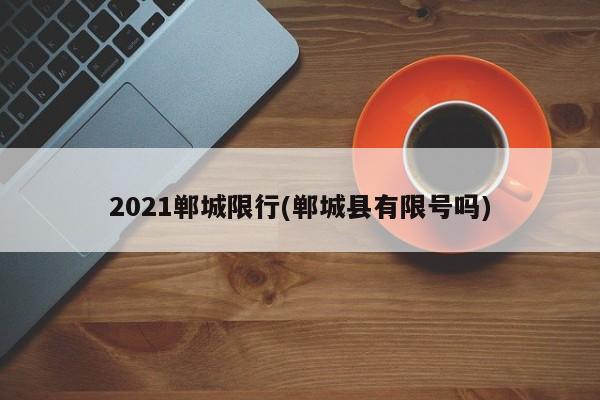 2021郸城限行(郸城县有限号吗)