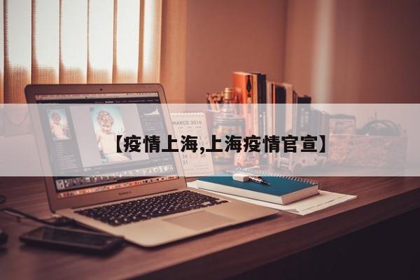 【疫情上海,上海疫情官宣】