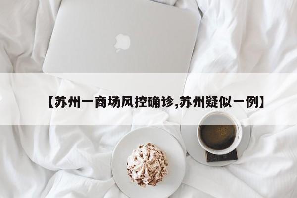 【苏州一商场风控确诊,苏州疑似一例】